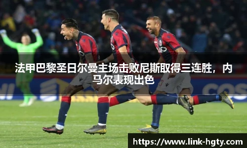 法甲巴黎圣日尔曼主场击败尼斯取得三连胜，内马尔表现出色
