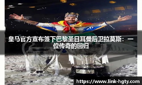 皇马官方宣布签下巴黎圣日耳曼后卫拉莫斯：一位传奇的回归
