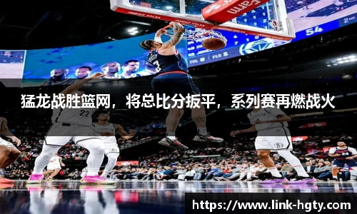 猛龙战胜篮网，将总比分扳平，系列赛再燃战火