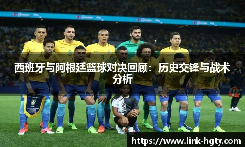 西班牙与阿根廷篮球对决回顾：历史交锋与战术分析