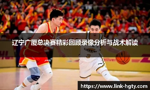 辽宁广厦总决赛精彩回顾录像分析与战术解读