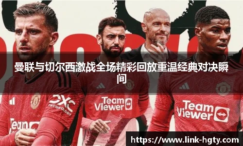 曼联与切尔西激战全场精彩回放重温经典对决瞬间