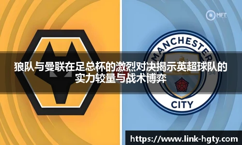 狼队与曼联在足总杯的激烈对决揭示英超球队的实力较量与战术博弈