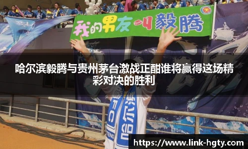 哈尔滨毅腾与贵州茅台激战正酣谁将赢得这场精彩对决的胜利