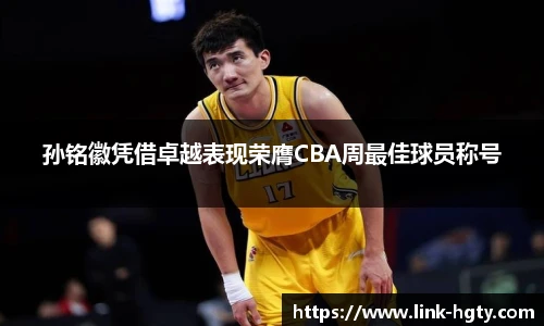 孙铭徽凭借卓越表现荣膺CBA周最佳球员称号