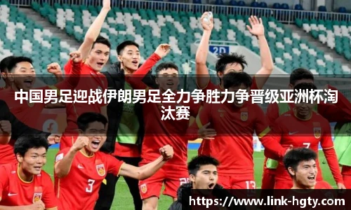 中国男足迎战伊朗男足全力争胜力争晋级亚洲杯淘汰赛