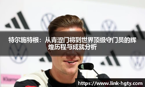 特尔施特根：从青涩门将到世界顶级守门员的辉煌历程与成就分析