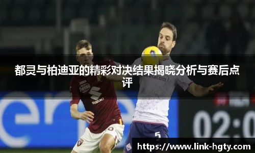 都灵与柏迪亚的精彩对决结果揭晓分析与赛后点评