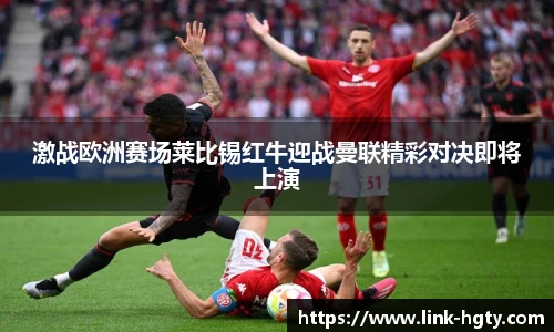 激战欧洲赛场莱比锡红牛迎战曼联精彩对决即将上演