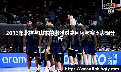 2016年北控与山东的激烈对决回顾与赛季表现分析
