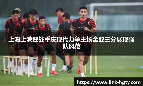 上海上港迎战重庆现代力争主场全取三分展现强队风范