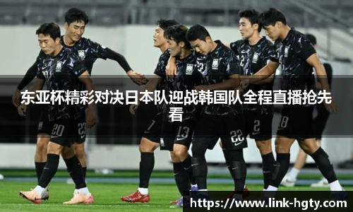 东亚杯精彩对决日本队迎战韩国队全程直播抢先看