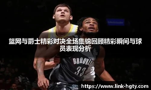 篮网与爵士精彩对决全场集锦回顾精彩瞬间与球员表现分析