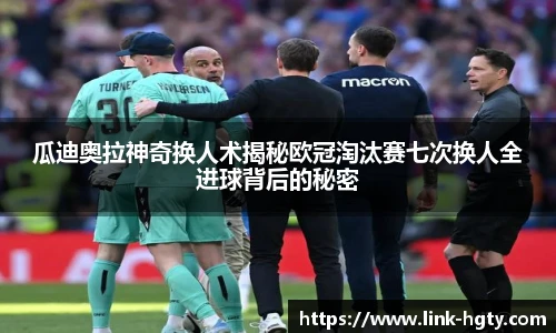 瓜迪奥拉神奇换人术揭秘欧冠淘汰赛七次换人全进球背后的秘密